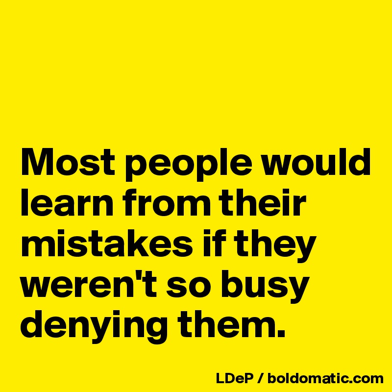 


Most people would learn from their mistakes if they weren't so busy denying them. 