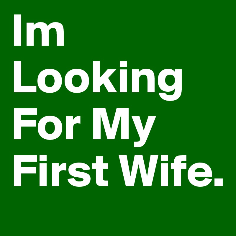 Im Looking For My First Wife.