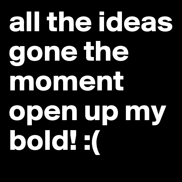 all the ideas gone the moment open up my bold! :(