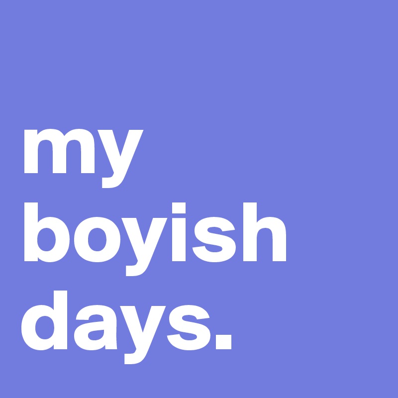 
my
boyish
days.