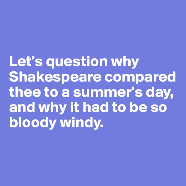 


Let's question why Shakespeare compared thee to a summer's day, and why it had to be so bloody windy. 

