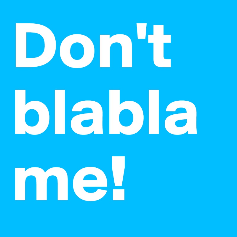 Don't blabla me!
