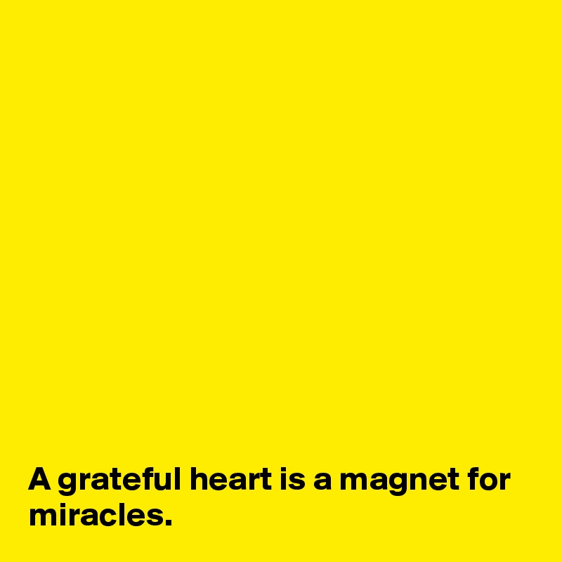 











A grateful heart is a magnet for miracles.