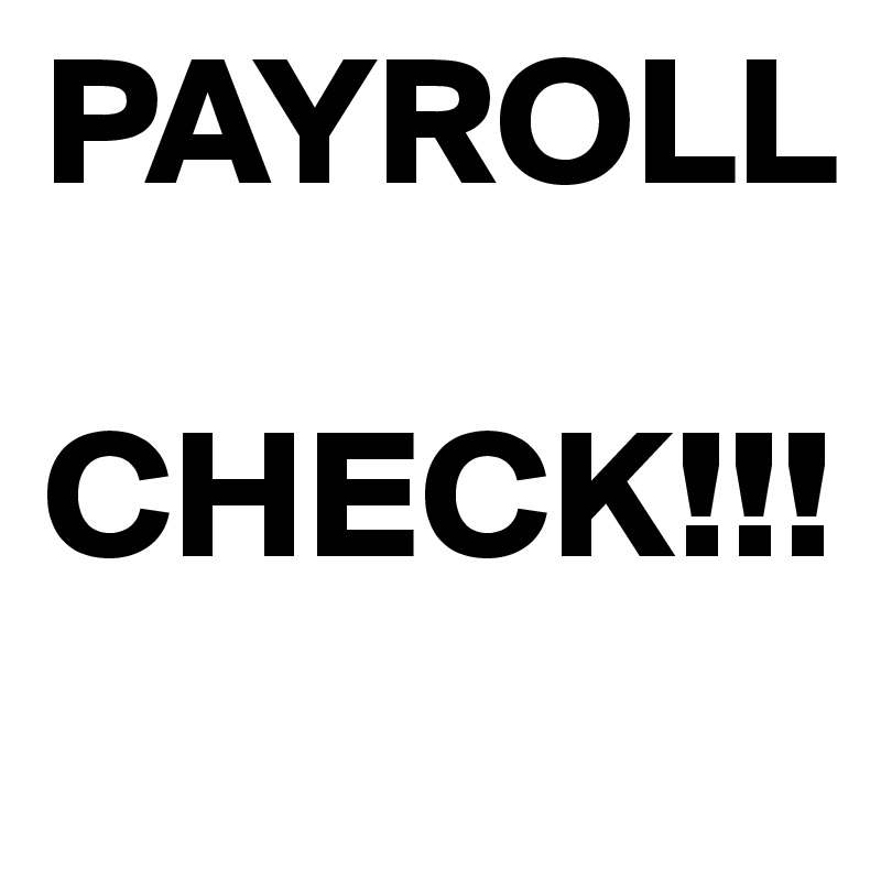 PAYROLL 

CHECK!!!
