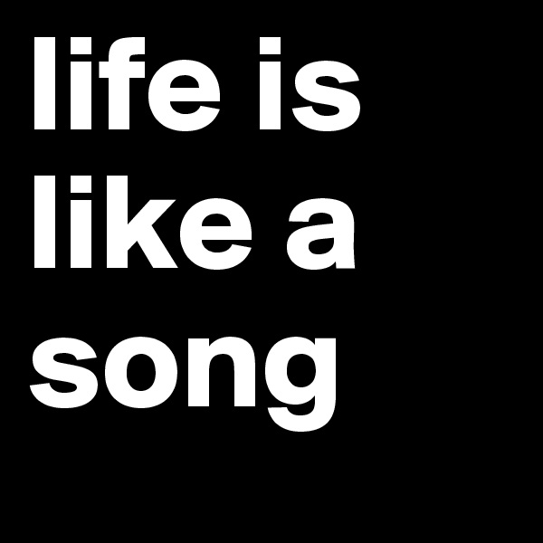 life is like a song