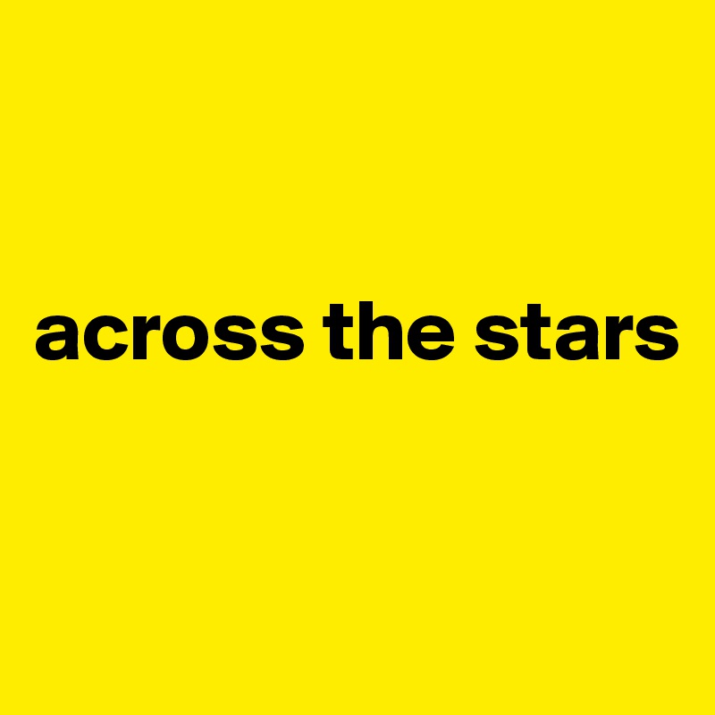 


across the stars 


