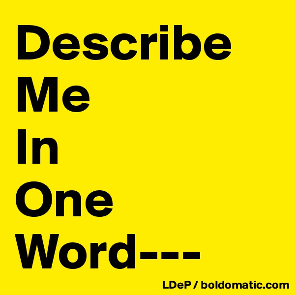 Describe
Me
In
One
Word---