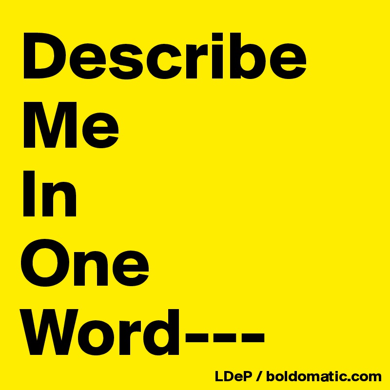 Describe
Me
In
One
Word---