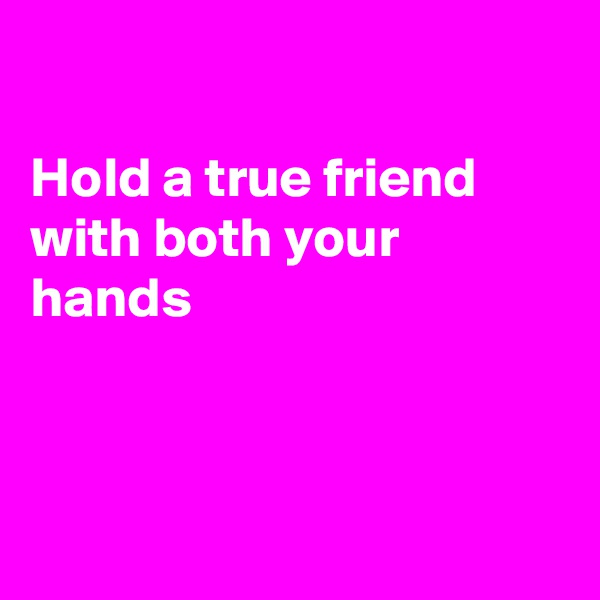

Hold a true friend
with both your hands



