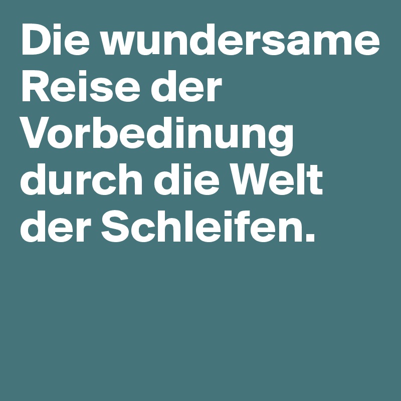 Die wundersame Reise der Vorbedinung durch die Welt der Schleifen.

