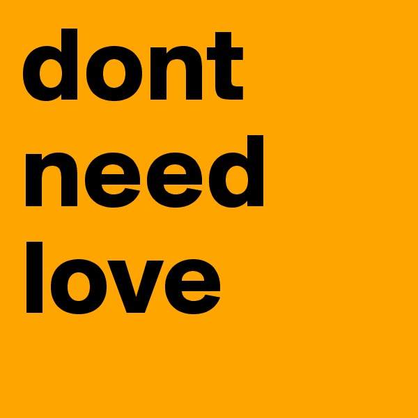 dont need love 