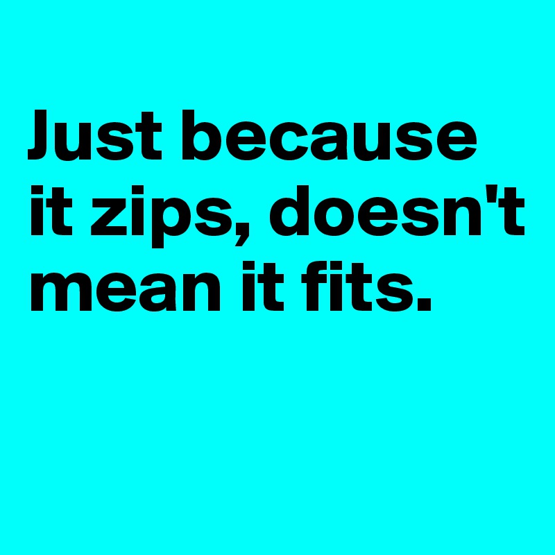 
Just because it zips, doesn't mean it fits.

