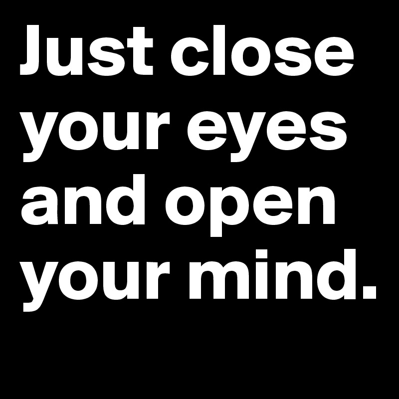 Just close your eyes and open your mind.