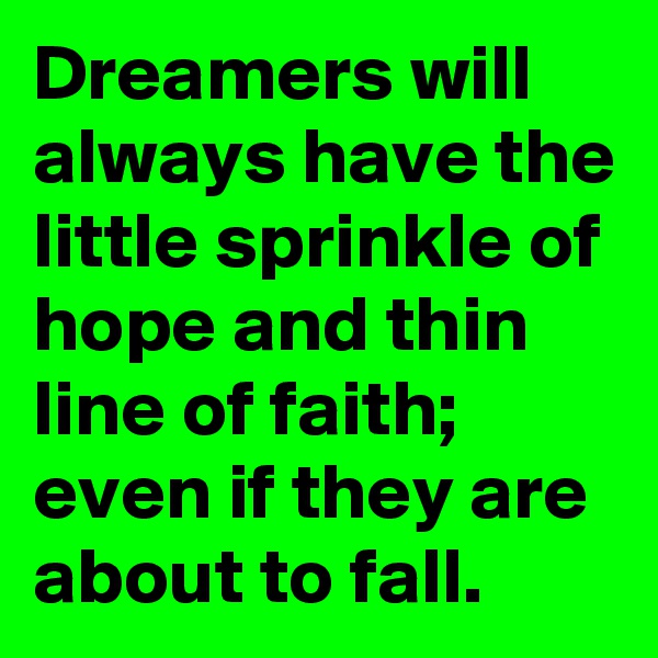 Dreamers will always have the little sprinkle of hope and thin line of faith; even if they are about to fall. 
