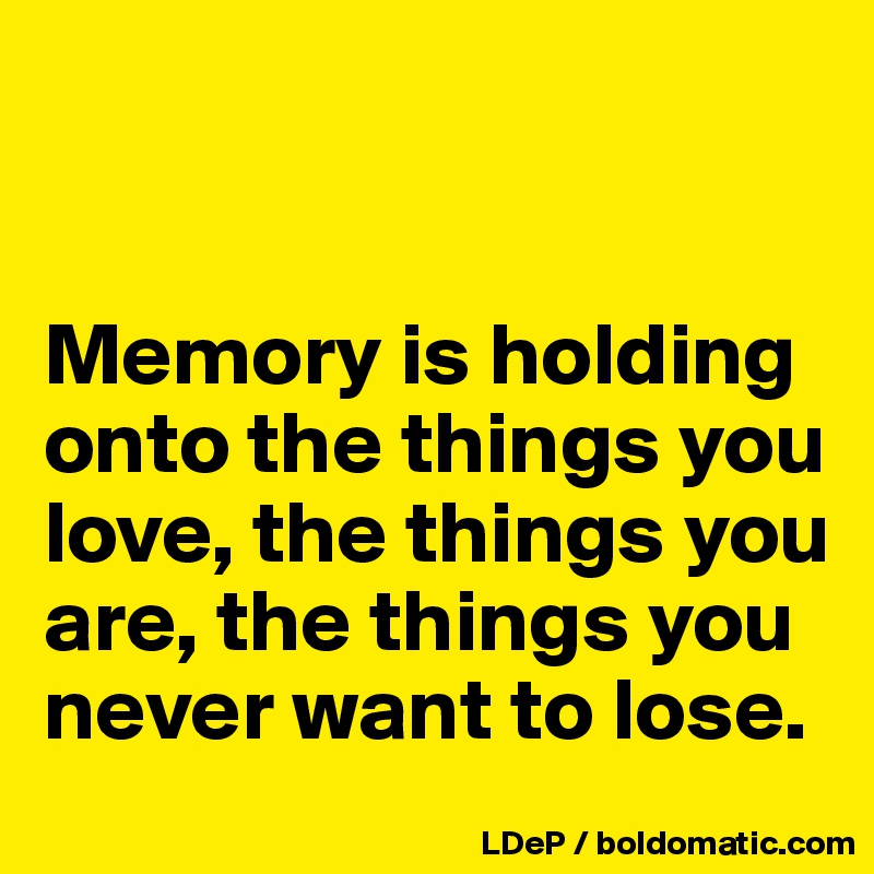 


Memory is holding onto the things you love, the things you are, the things you never want to lose. 