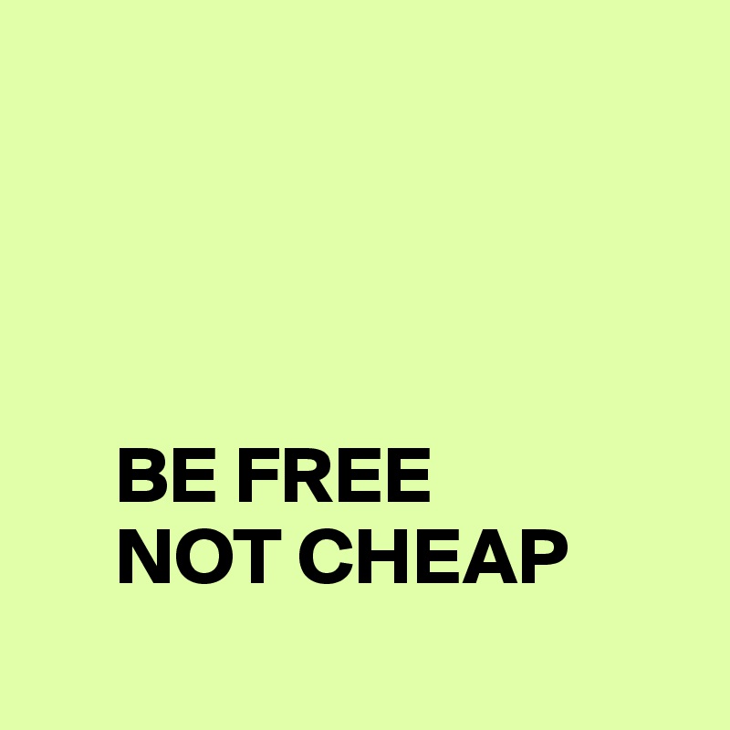 




     BE FREE
     NOT CHEAP
