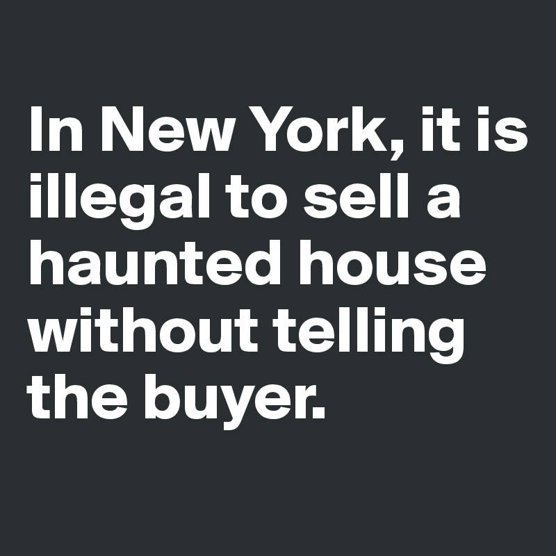 
In New York, it is illegal to sell a haunted house without telling the buyer.
