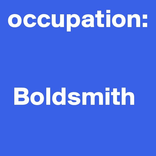 occupation:


 Boldsmith

