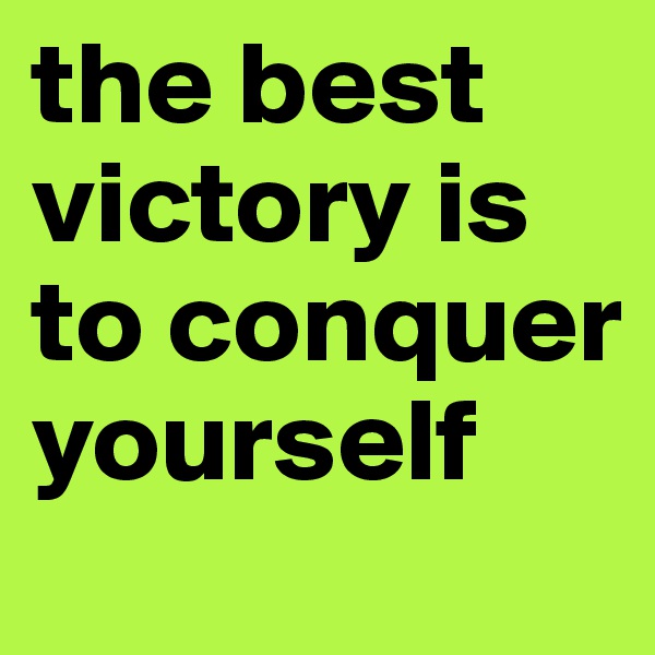 the best victory is to conquer yourself