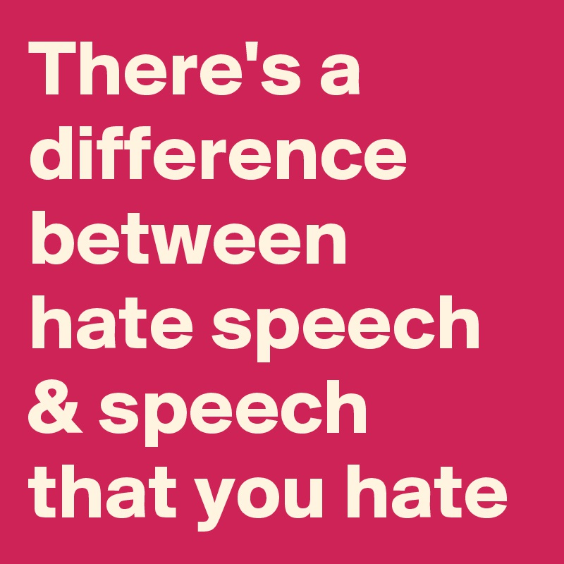 There's A Difference Between Hate Speech & Speech That You Hate - Post ...