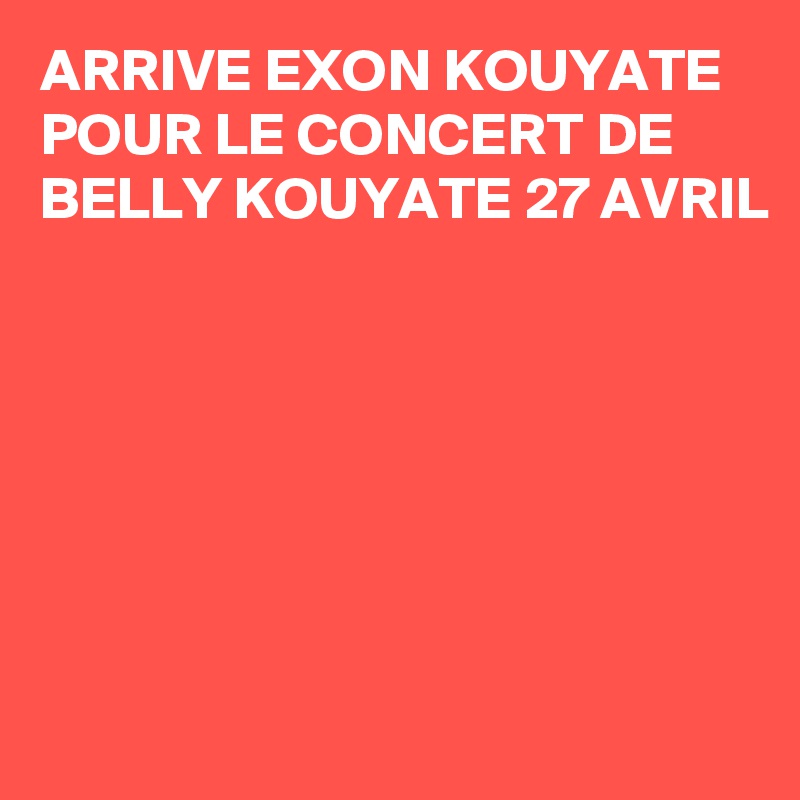 ARRIVE EXON KOUYATE POUR LE CONCERT DE BELLY KOUYATE 27 AVRIL 







