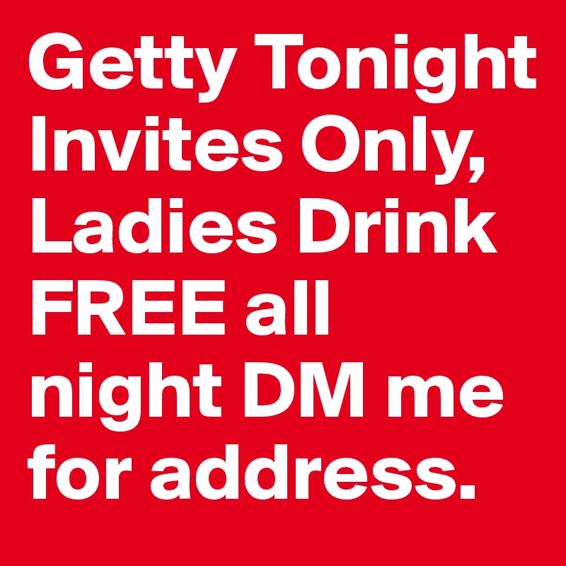 Getty Tonight Invites Only, Ladies Drink FREE all night DM me for address. 