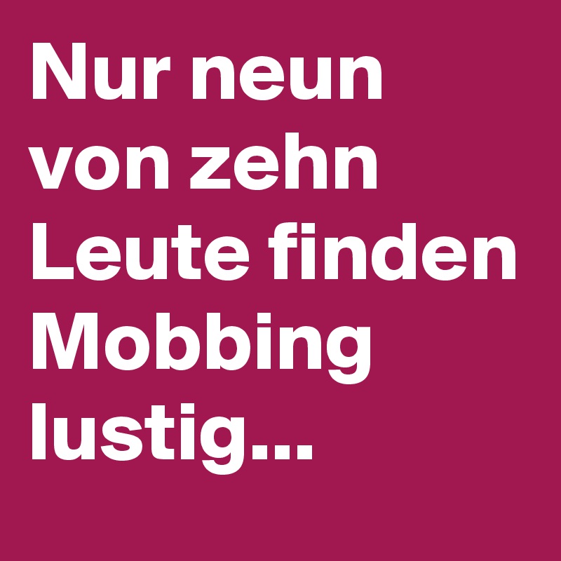 Nur neun von zehn Leute finden Mobbing lustig... Post by bhurkmans76