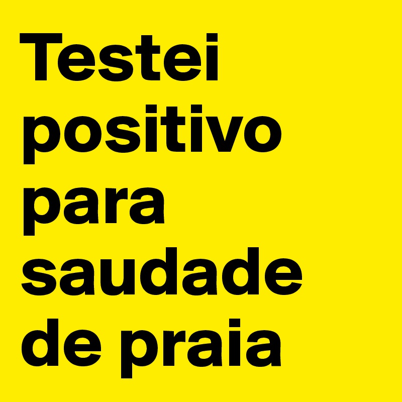 Testei positivo para saudade de praia