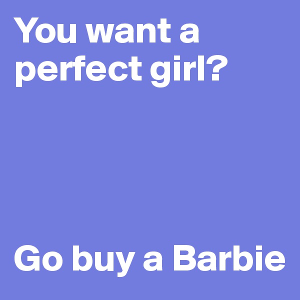 You want a perfect girl?




Go buy a Barbie