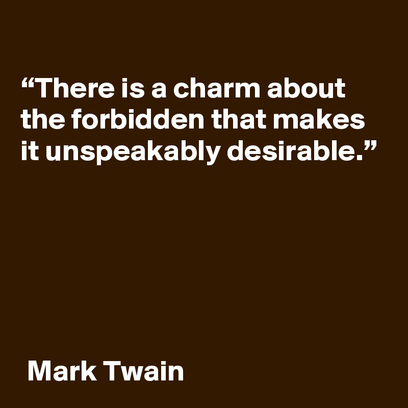
“There is a charm about the forbidden that makes it unspeakably desirable.”






 Mark Twain