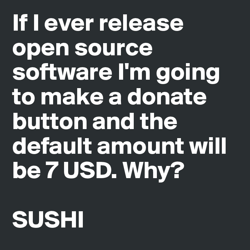 If I ever release open source software I'm going to make a donate button and the default amount will be 7 USD. Why?

SUSHI