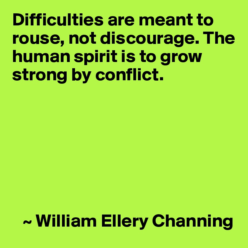 Difficulties are meant to rouse, not discourage. The human spirit is to grow strong by conflict.







   ~ William Ellery Channing