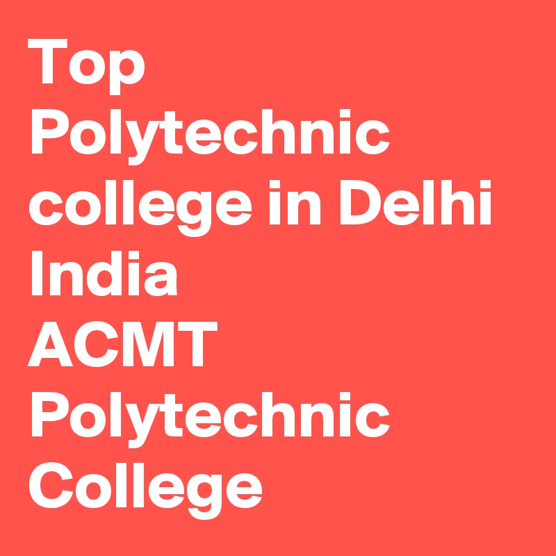 Top Polytechnic college in Delhi India
ACMT Polytechnic College