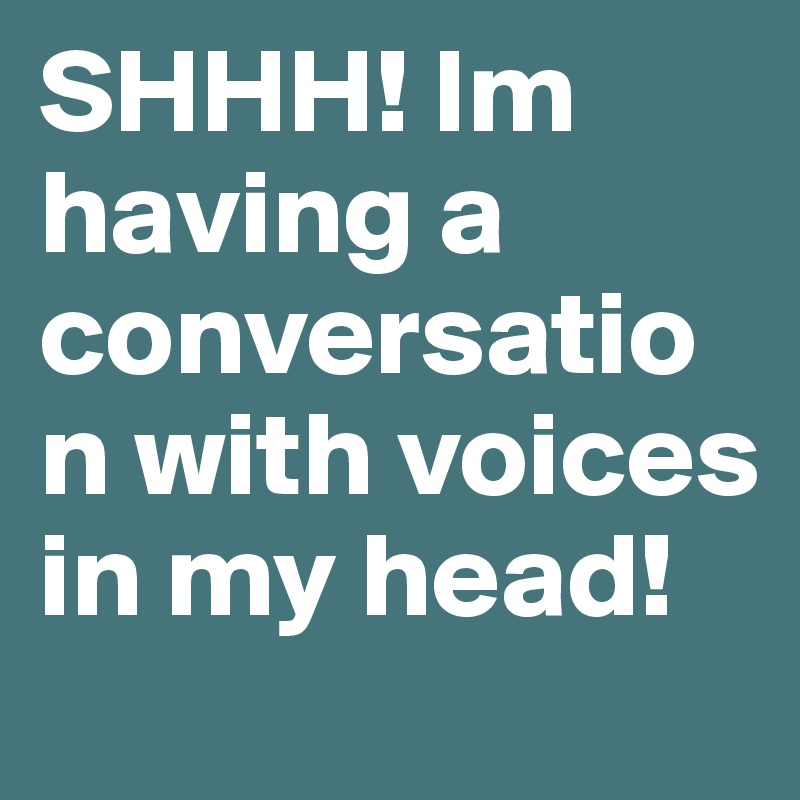 SHHH! Im having a conversation with voices in my head! - Post by ...