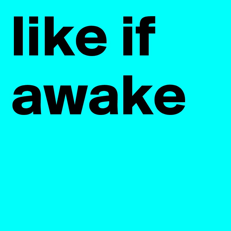like if awake 