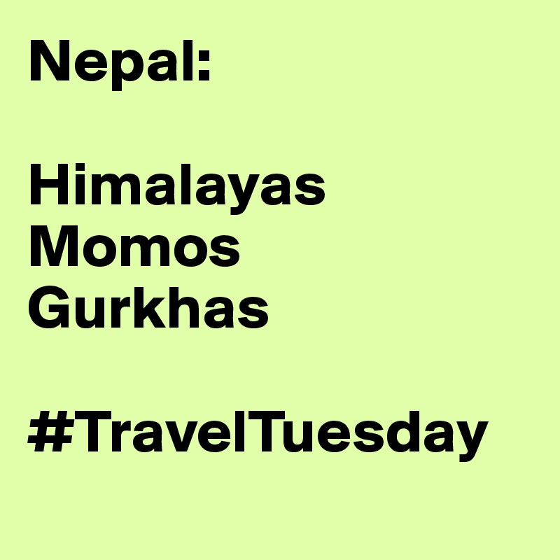 Nepal:

Himalayas
Momos
Gurkhas

#TravelTuesday
