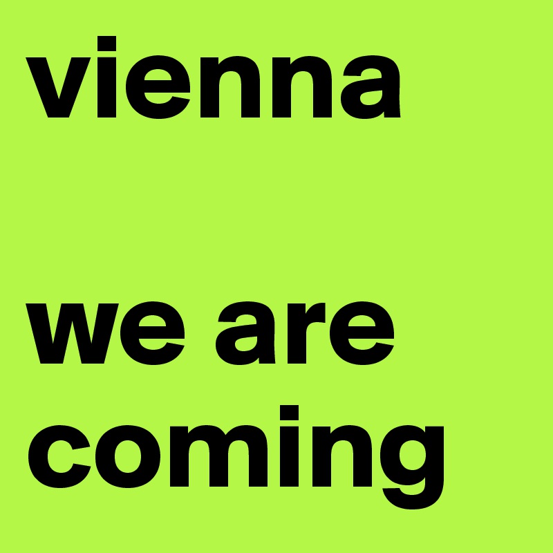 vienna

we are coming