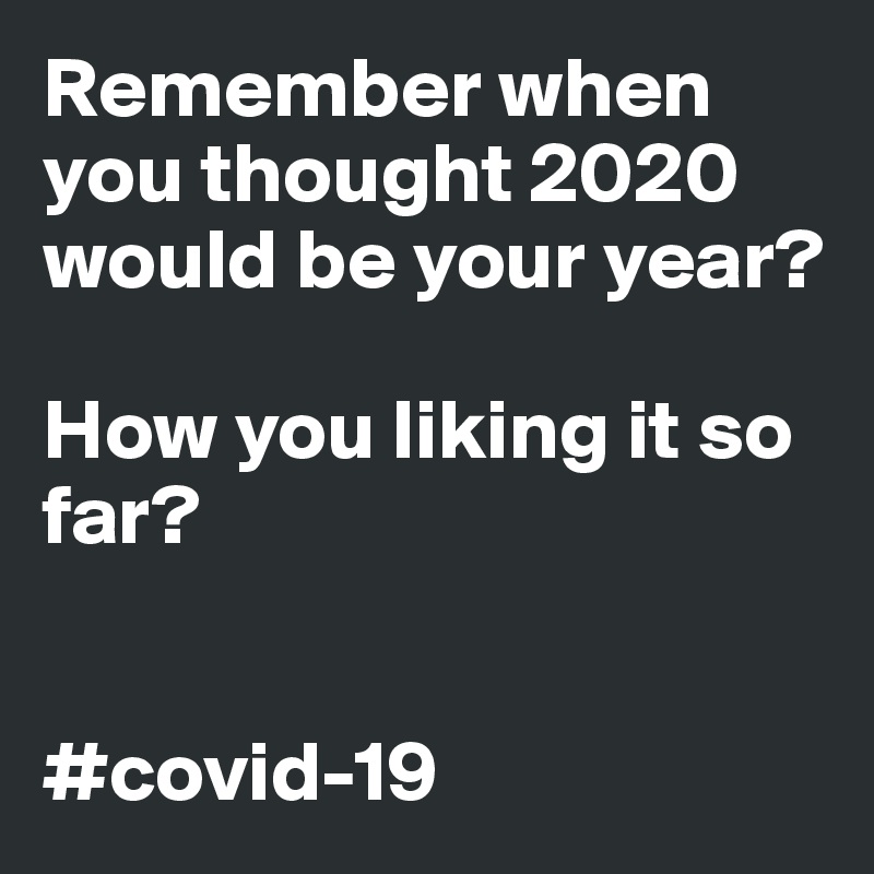 Remember when you thought 2020 would be your year?

How you liking it so far?


#covid-19