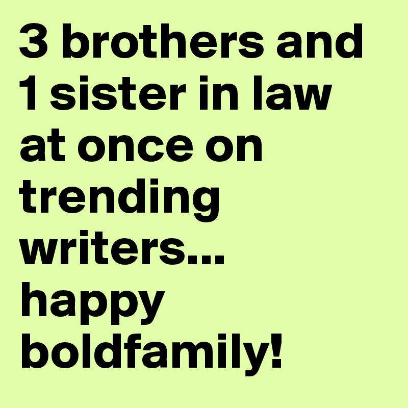 3 brothers and 1 sister in law at once on trending writers...
happy boldfamily!