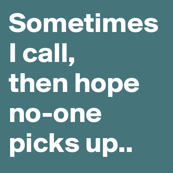 Sometimes
I call,
then hope
no-one picks up..