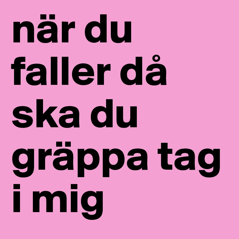 när du faller då ska du gräppa tag i mig