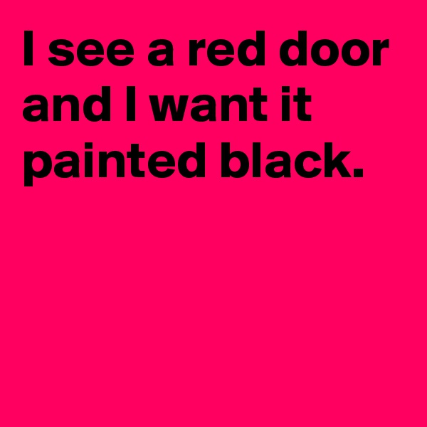 I see a red door and I want it painted black.


