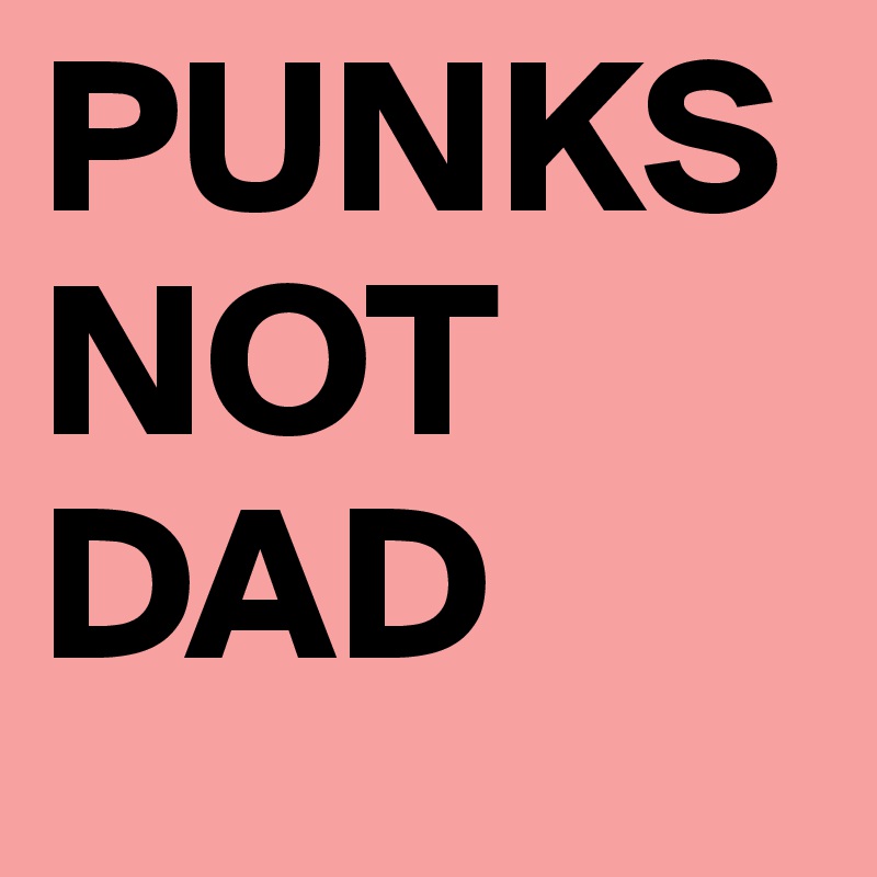 PUNKS
NOT
DAD