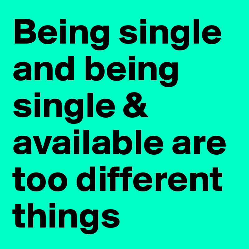 Being single and being single & available are too different things