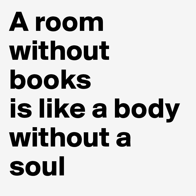 A room without books
is like a body without a soul