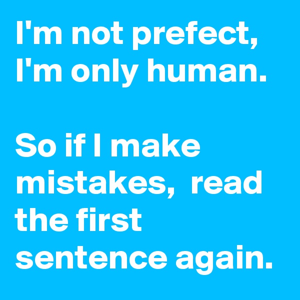 I'm not prefect,
I'm only human. 

So if I make mistakes,  read the first sentence again. 
