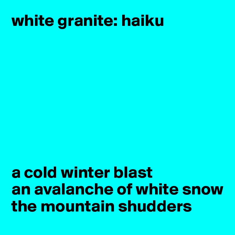 white granite: haiku








a cold winter blast
an avalanche of white snow
the mountain shudders