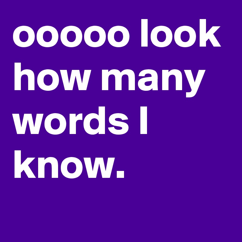 ooooo look how many words I know. 