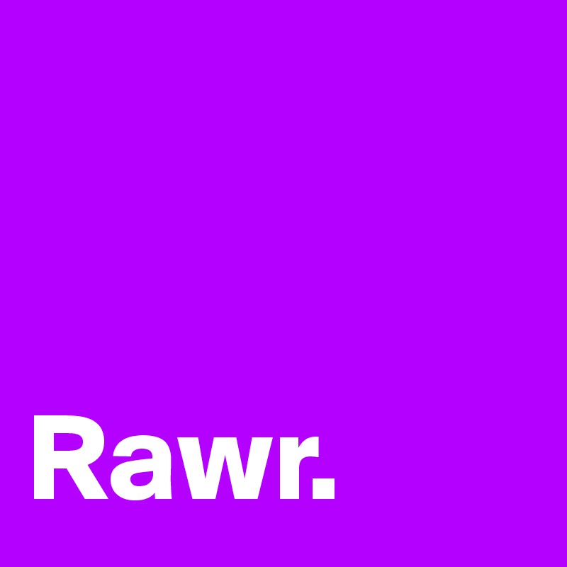 


Rawr. 