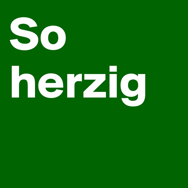 So herzig